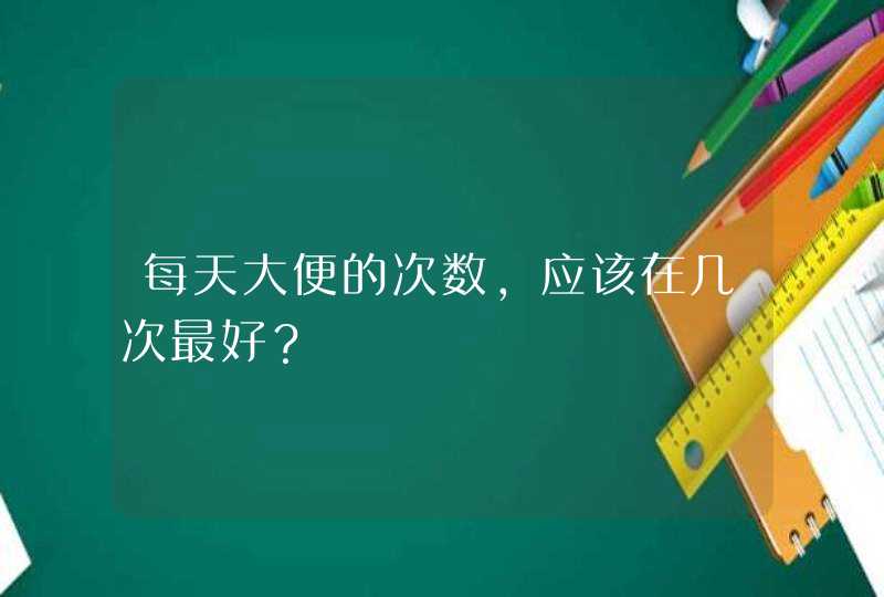 每天大便的次数，应该在几次最好？,第1张