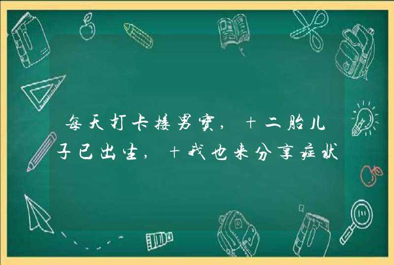 每天打卡接男宝, 二胎儿子已出生, 我也来分享症状, 太准了,第1张