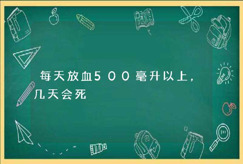 每天放血500毫升以上，几天会死,第1张