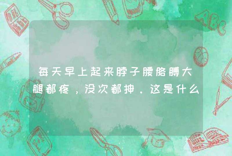 每天早上起来脖子腰胳膊大腿都疼，没次都抻。这是什么症状。,第1张