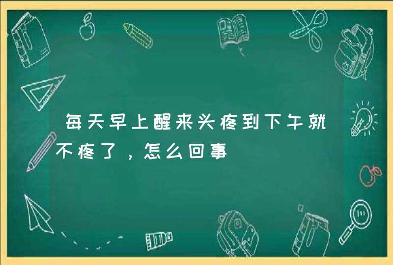 每天早上醒来头疼到下午就不疼了，怎么回事,第1张