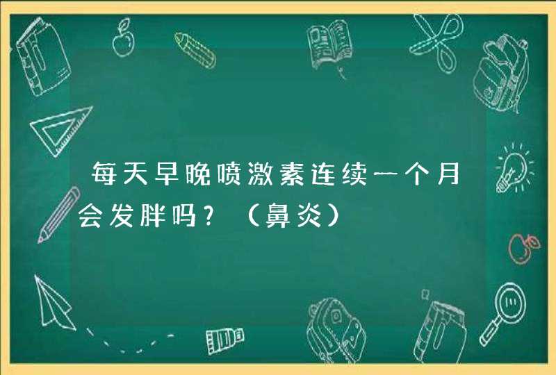 每天早晚喷激素连续一个月会发胖吗？（鼻炎）,第1张