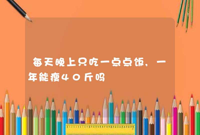 每天晚上只吃一点点饭,一年能瘦40斤吗,第1张