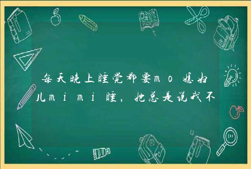 每天晚上睡觉都要mo媳妇儿mimi睡，她总是说我不正常，不知道你们是怎样的？,第1张