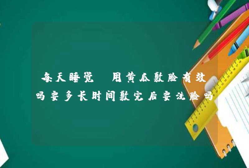 每天睡觉前用黄瓜敷脸有效吗要多长时间敷完后要洗脸吗,第1张