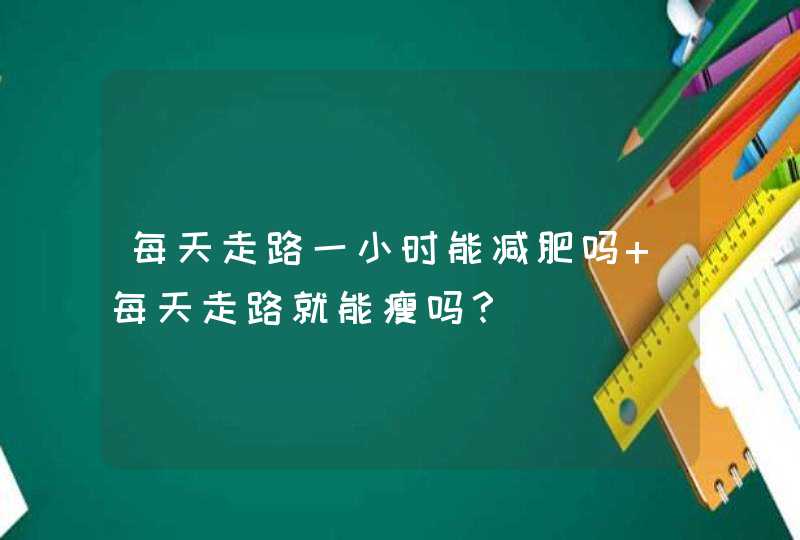 每天走路一小时能减肥吗 每天走路就能瘦吗？,第1张