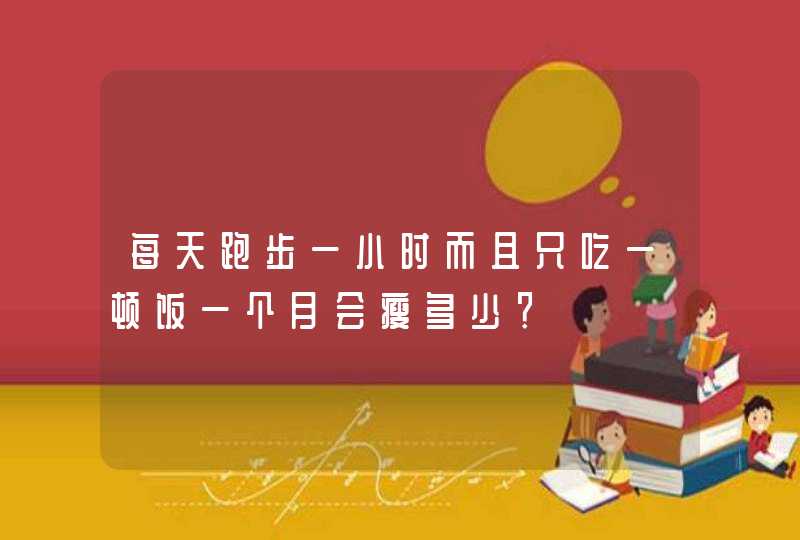 每天跑步一小时而且只吃一顿饭一个月会瘦多少？,第1张