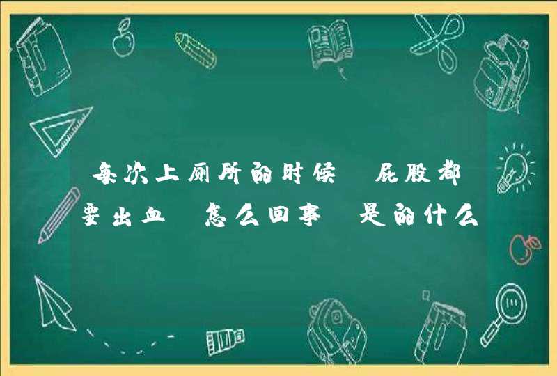 每次上厕所的时候，屁股都要出血，怎么回事，是的什么病？,第1张