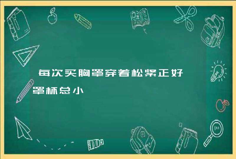 每次买胸罩穿着松紧正好,罩杯总小,第1张