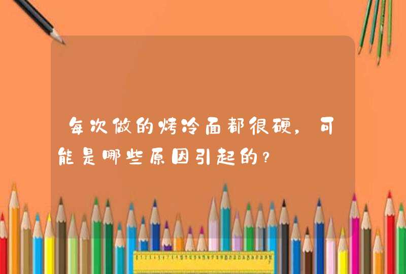 每次做的烤冷面都很硬，可能是哪些原因引起的？,第1张