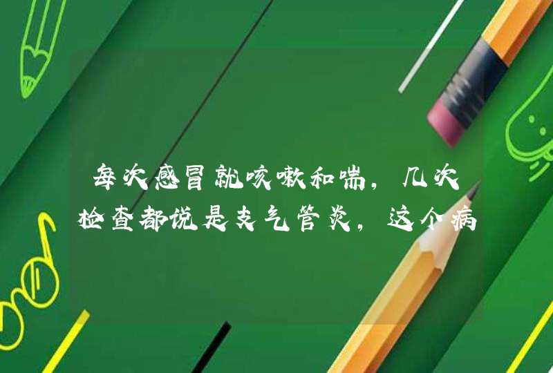 每次感冒就咳嗽和喘，几次检查都说是支气管炎，这个病从孩子几个月的时候就有了，请问怎么能根治啊？,第1张