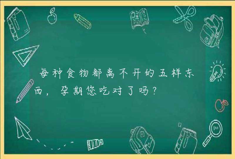 每种食物都离不开的五样东西，孕期您吃对了吗？,第1张