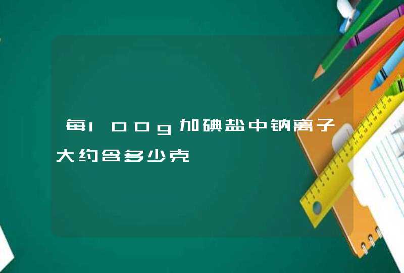 每100g加碘盐中钠离子大约含多少克,第1张