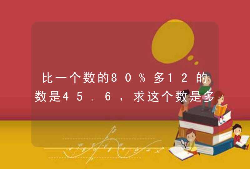 比一个数的80%多12的数是45.6，求这个数是多少？用方程解！,第1张