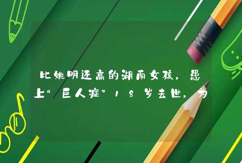 比姚明还高的湖南女孩，患上“巨人症”18岁去世，为何遗体37年未火化？,第1张