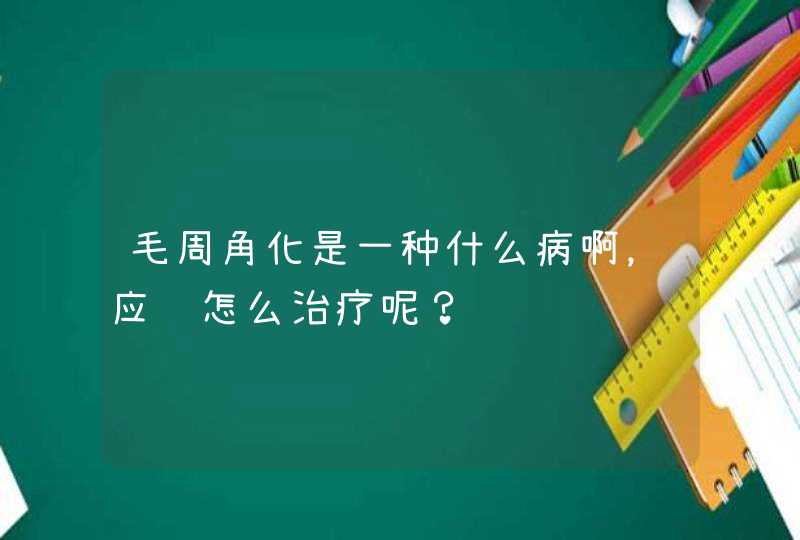 毛周角化是一种什么病啊，应该怎么治疗呢？,第1张