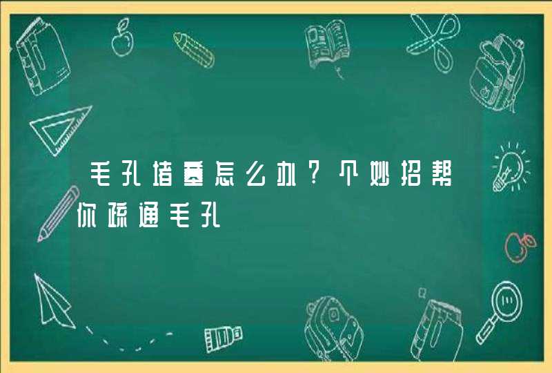 毛孔堵塞怎么办?个妙招帮你疏通毛孔,第1张