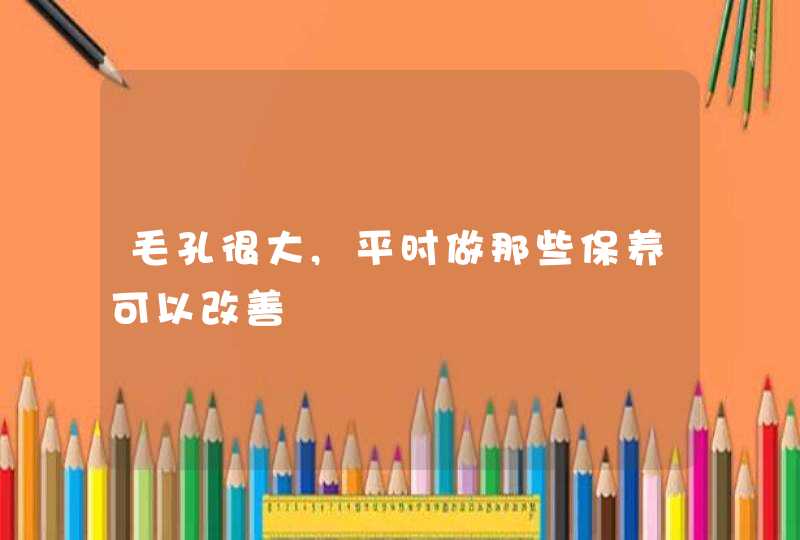 毛孔很大,平时做那些保养可以改善,第1张