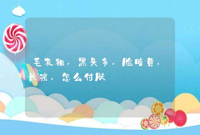 毛孔粗,黑头多,脸暗黄,长痘,怎么付肤,第1张