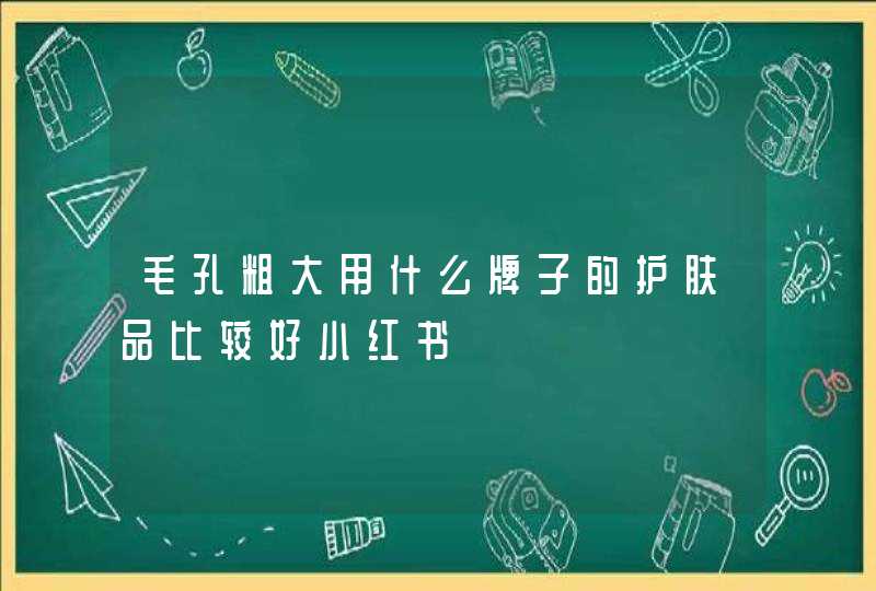 毛孔粗大用什么牌子的护肤品比较好小红书,第1张