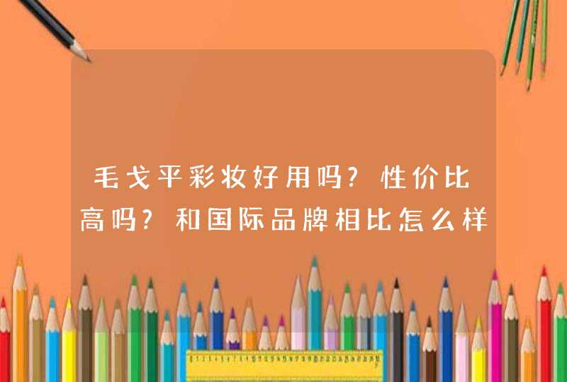 毛戈平彩妆好用吗?性价比高吗?和国际品牌相比怎么样?,第1张