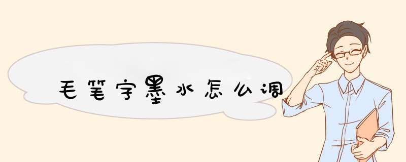 毛笔字墨水怎么调,第1张