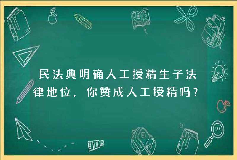 民法典明确人工授精生子法律地位，你赞成人工授精吗？,第1张