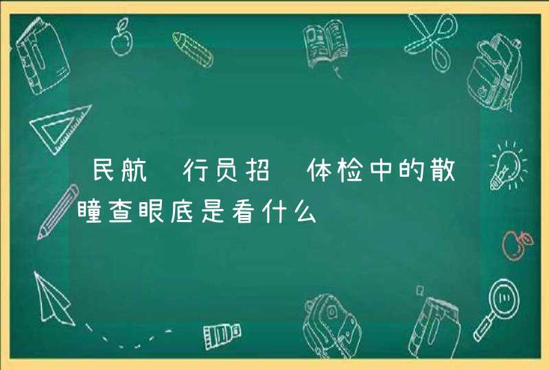 民航飞行员招飞体检中的散瞳查眼底是看什么,第1张