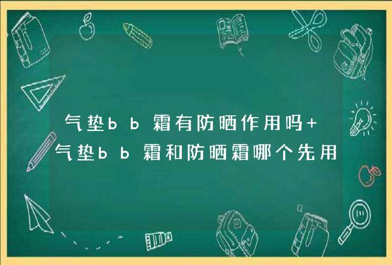 气垫bb霜有防晒作用吗 气垫bb霜和防晒霜哪个先用,第1张