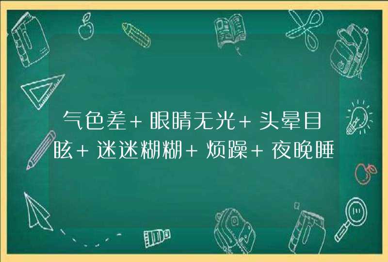 气色差 眼睛无光 头晕目眩 迷迷糊糊 烦躁 夜晚睡觉额头冒冷汗这些都怎么回事？,第1张