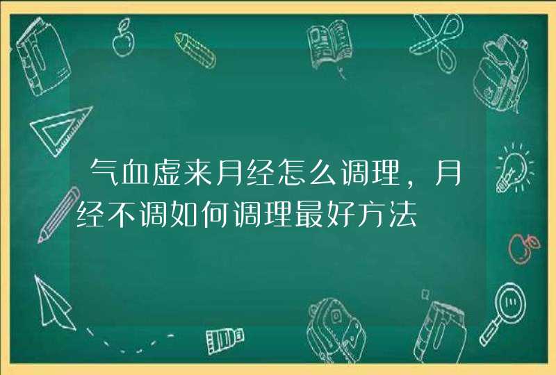 气血虚来月经怎么调理,月经不调如何调理最好方法,第1张