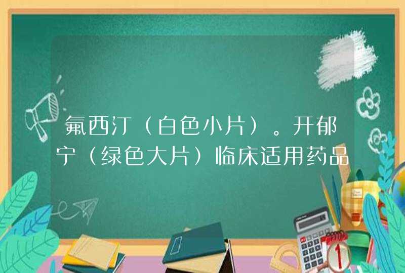 氟西汀（白色小片）。开郁宁（绿色大片）临床适用药品。,第1张