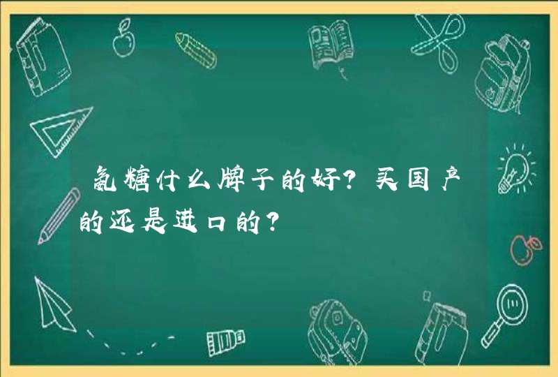 氨糖什么牌子的好？买国产的还是进口的？,第1张