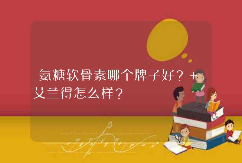 氨糖软骨素哪个牌子好？ 艾兰得怎么样？,第1张