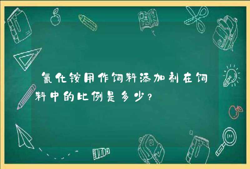 氯化铵用作饲料添加剂在饲料中的比例是多少？,第1张