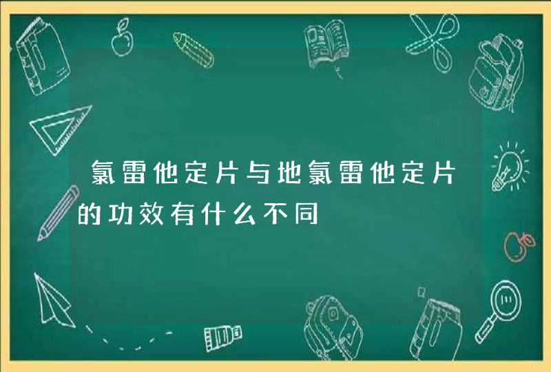 氯雷他定片与地氯雷他定片的功效有什么不同,第1张