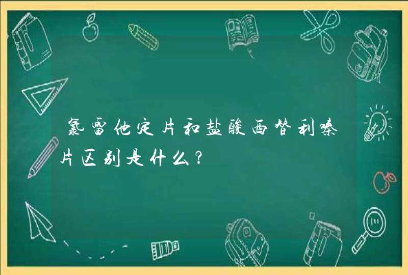 氯雷他定片和盐酸西替利嗪片区别是什么？,第1张