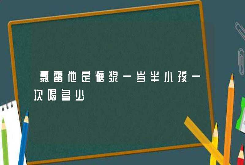 氯雷他定糖浆一岁半小孩一次喝多少,第1张