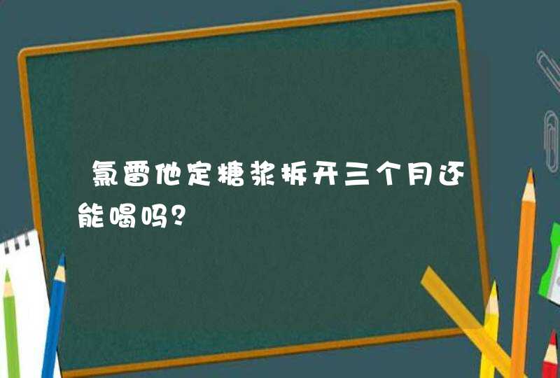 氯雷他定糖浆拆开三个月还能喝吗？,第1张