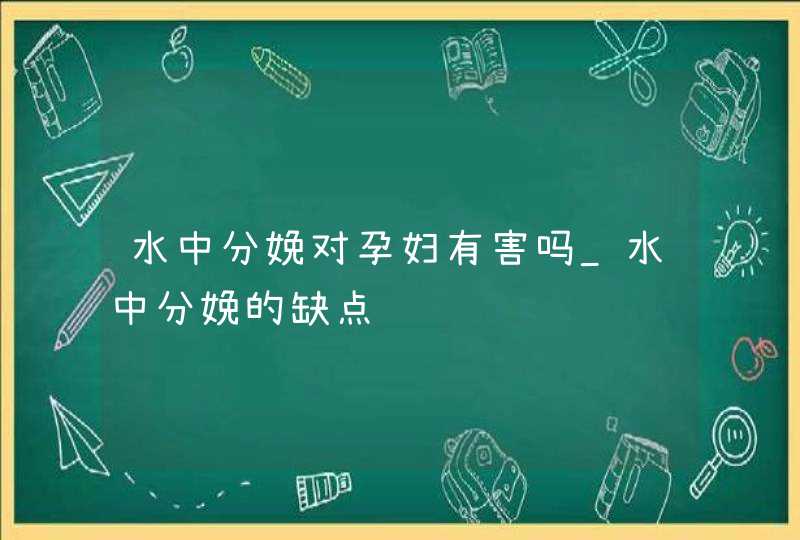 水中分娩对孕妇有害吗_水中分娩的缺点,第1张