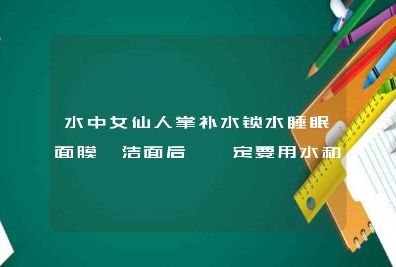 水中女仙人掌补水锁水睡眠面膜,洁面后,一定要用水和乳液吗,第1张