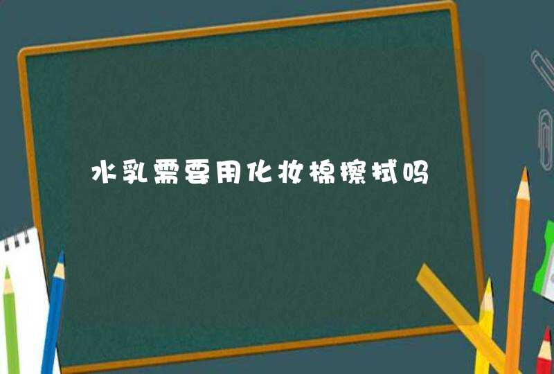 水乳需要用化妆棉擦拭吗,第1张