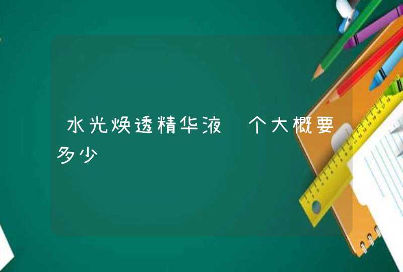 水光焕透精华液这个大概要多少钱,第1张