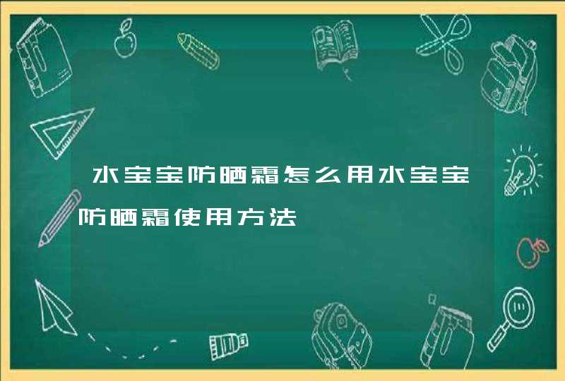 水宝宝防晒霜怎么用水宝宝防晒霜使用方法,第1张