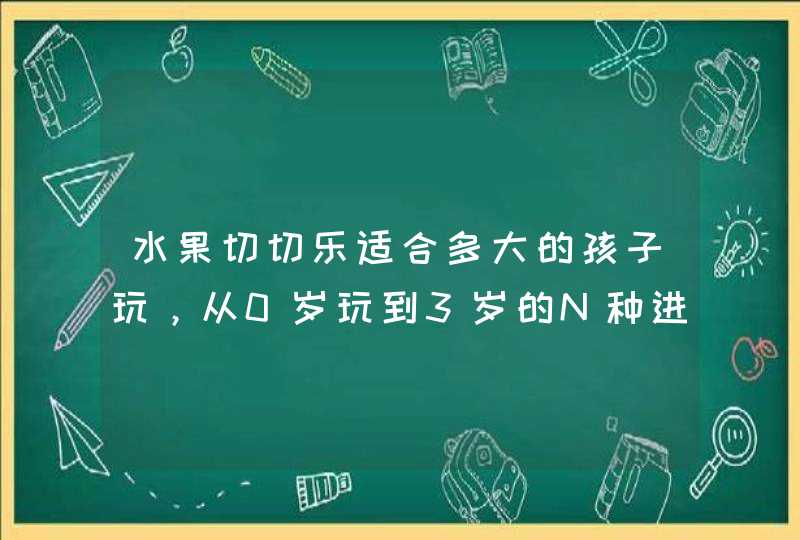 水果切切乐适合多大的孩子玩，从0岁玩到3岁的N种进阶玩法,第1张