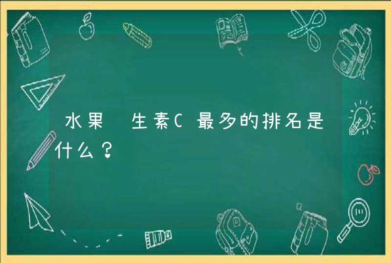 水果维生素C最多的排名是什么？,第1张