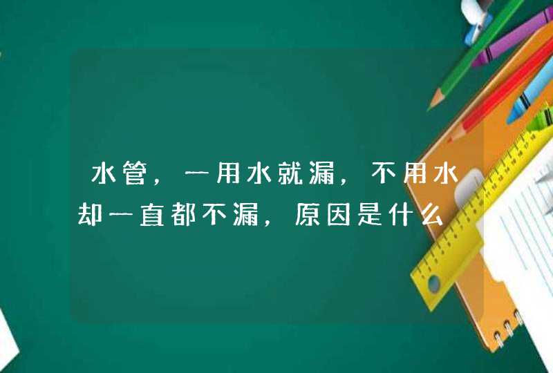 水管，一用水就漏，不用水却一直都不漏，原因是什么,第1张