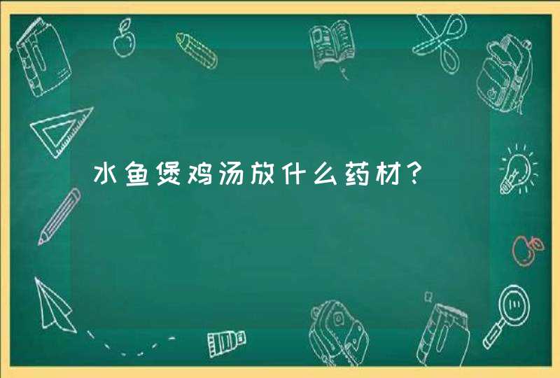 水鱼煲鸡汤放什么药材?,第1张