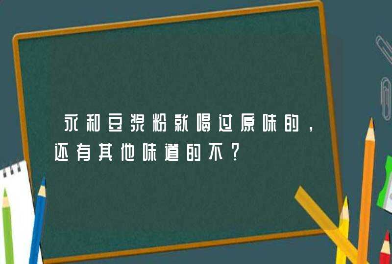 永和豆浆粉就喝过原味的，还有其他味道的不？,第1张