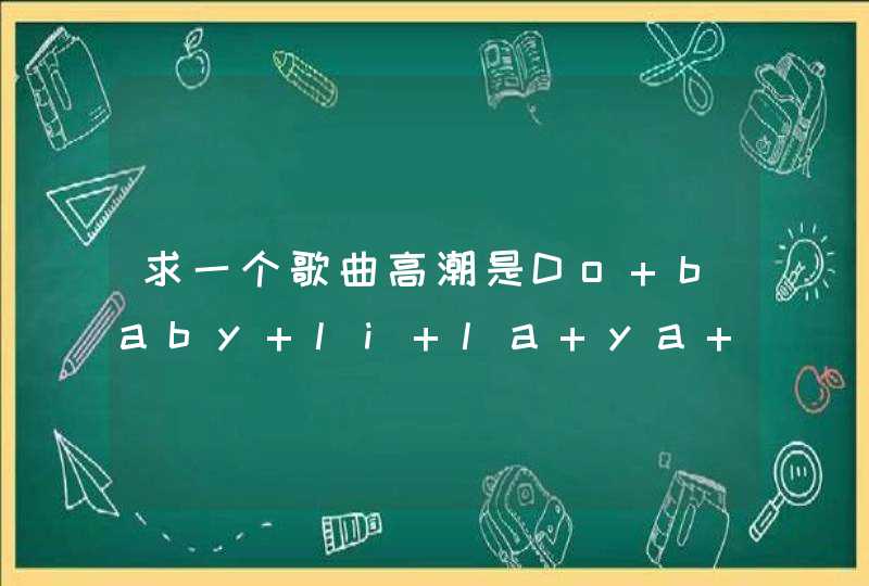 求一个歌曲高潮是Do baby li la ya do 什么的,第1张